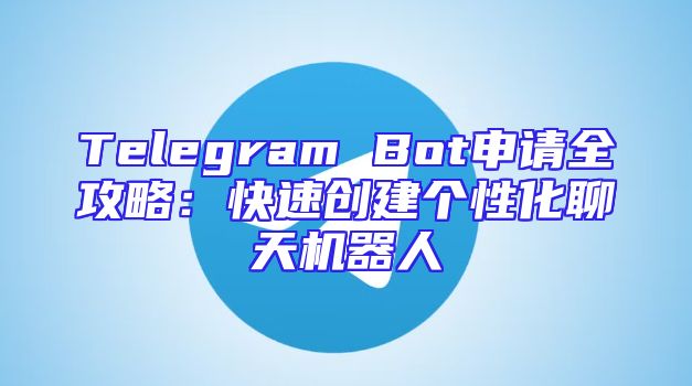 Telegram Bot申请全攻略：快速创建个性化聊天机器人