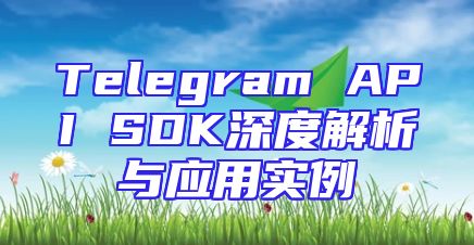 Telegram API SDK深度解析与应用实例