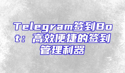 Telegram签到Bot：高效便捷的签到管理利器