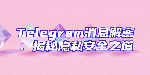 Telegram消息解密：揭秘隐私安全之道