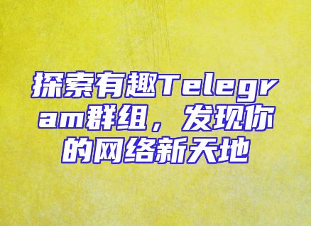探索有趣Telegram群组，发现你的网络新天地