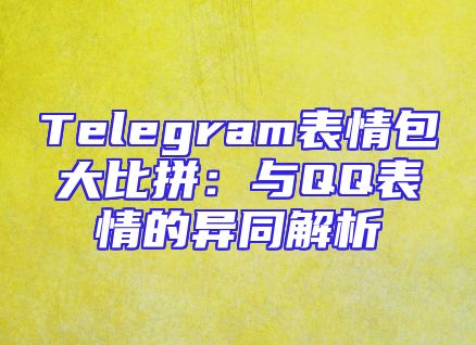 Telegram表情包大比拼：与QQ表情的异同解析