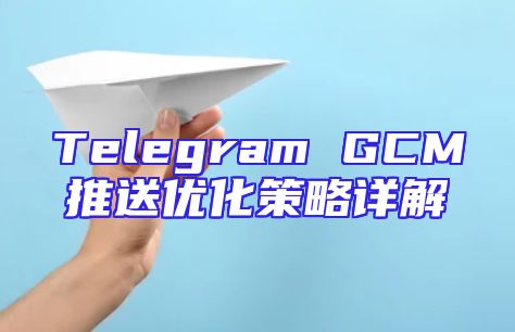 Telegram GCM推送优化策略详解