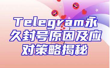 Telegram永久封号原因及应对策略揭秘