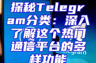 探秘Telegram分类：深入了解这个热门通信平台的多样功能