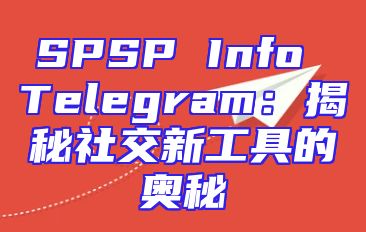 SPSP Info Telegram：揭秘社交新工具的奥秘