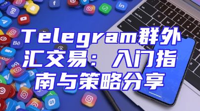 Telegram群外汇交易：入门指南与策略分享