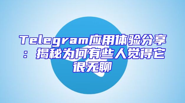Telegram应用体验分享：揭秘为何有些人觉得它很无聊