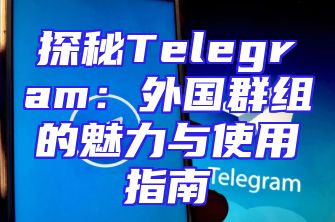 探秘Telegram：外国群组的魅力与使用指南