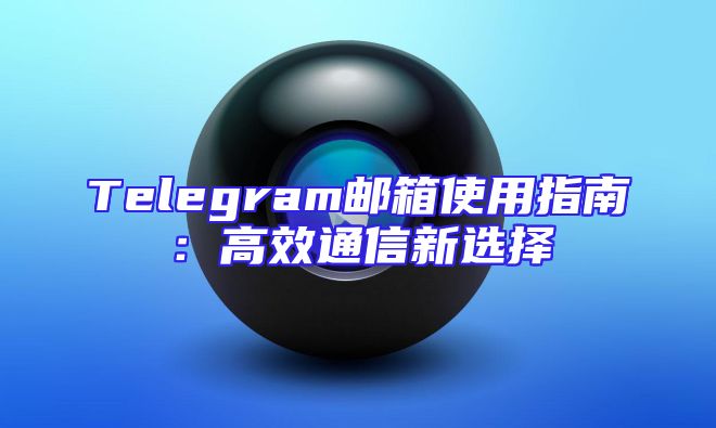 Telegram邮箱使用指南：高效通信新选择
