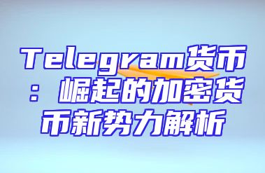 Telegram货币：崛起的加密货币新势力解析