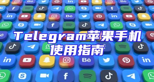 Telegram苹果手机使用指南