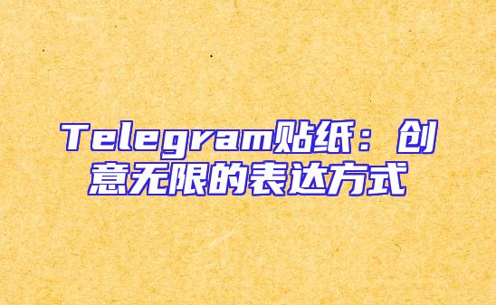 Telegram贴纸：创意无限的表达方式