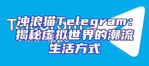 冲浪猫Telegram：揭秘虚拟世界的潮流生活方式