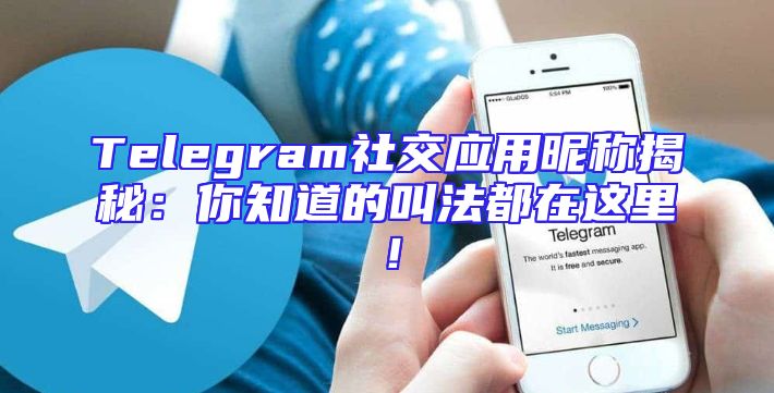 Telegram社交应用昵称揭秘：你知道的叫法都在这里！