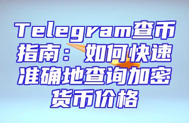 Telegram查币指南：如何快速准确地查询加密货币价格