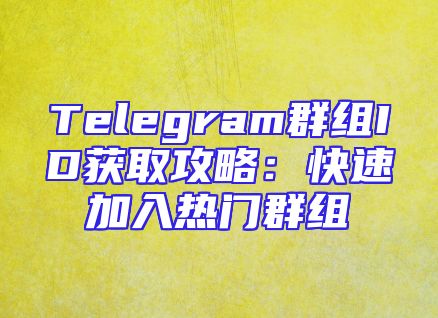 Telegram群组ID获取攻略：快速加入热门群组