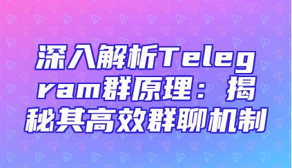 深入解析Telegram群原理：揭秘其高效群聊机制