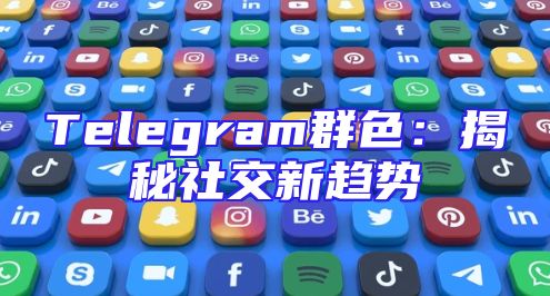 Telegram群色：揭秘社交新趋势