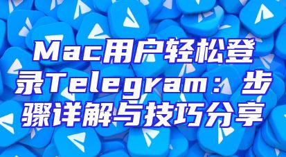 Mac用户轻松登录Telegram：步骤详解与技巧分享