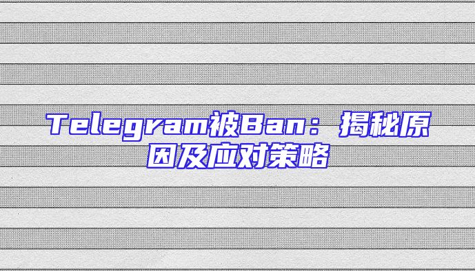 Telegram被Ban：揭秘原因及应对策略