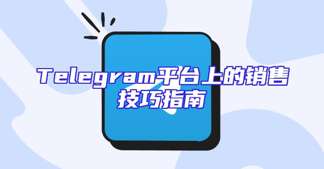 Telegram平台上的销售技巧指南
