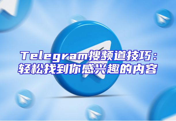 Telegram搜频道技巧：轻松找到你感兴趣的内容