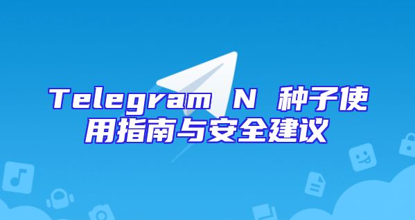 Telegram N 种子使用指南与安全建议