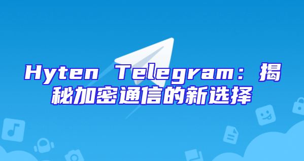 Hyten Telegram：揭秘加密通信的新选择