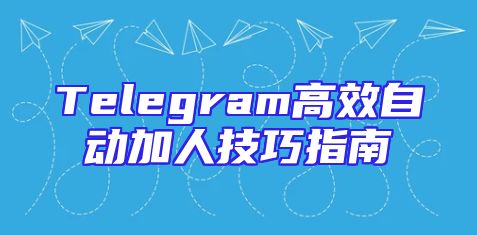 Telegram高效自动加人技巧指南