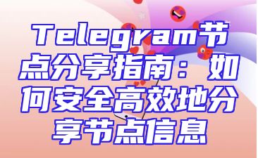 Telegram节点分享指南：如何安全高效地分享节点信息