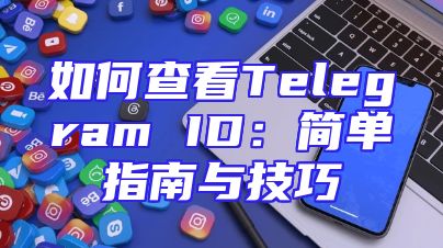 如何查看Telegram ID：简单指南与技巧