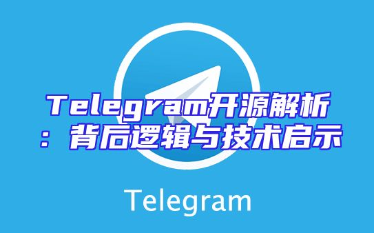 Telegram开源解析：背后逻辑与技术启示