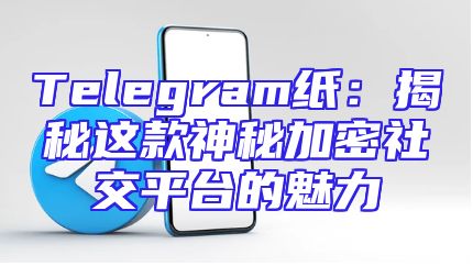 Telegram纸：揭秘这款神秘加密社交平台的魅力