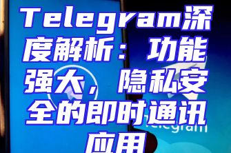 Telegram深度解析：功能强大，隐私安全的即时通讯应用