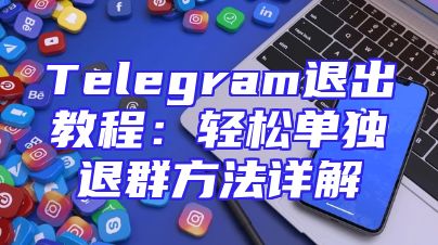 Telegram退出教程：轻松单独退群方法详解