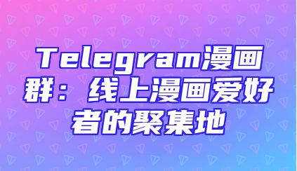 Telegram漫画群：线上漫画爱好者的聚集地