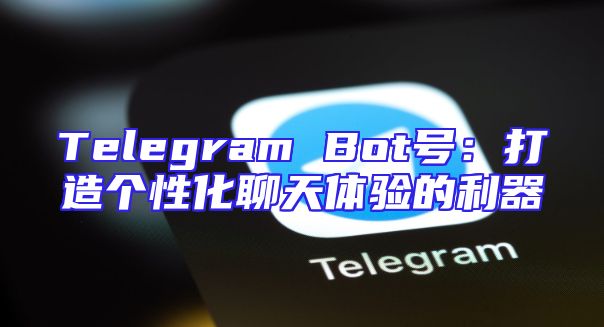 Telegram Bot号：打造个性化聊天体验的利器