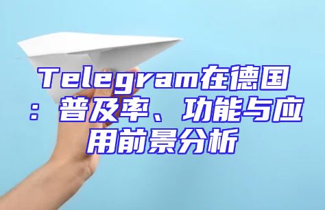 Telegram在德国：普及率、功能与应用前景分析