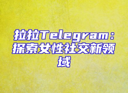 拉拉Telegram：探索女性社交新领域