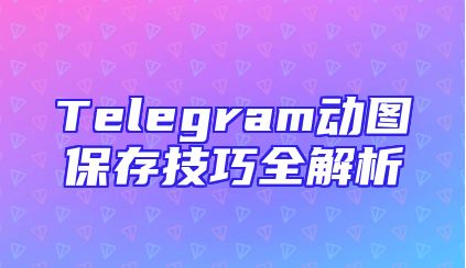 Telegram动图保存技巧全解析