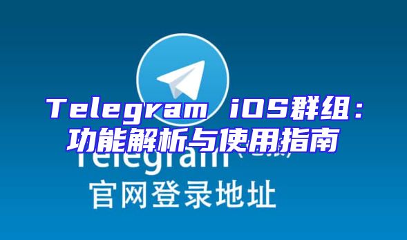 Telegram iOS群组：功能解析与使用指南