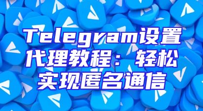 Telegram设置代理教程：轻松实现匿名通信