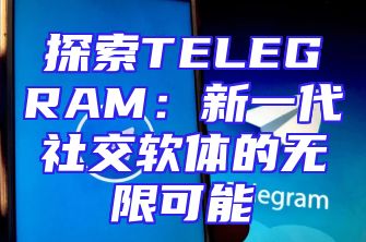探索TELEGRAM：新一代社交软体的无限可能