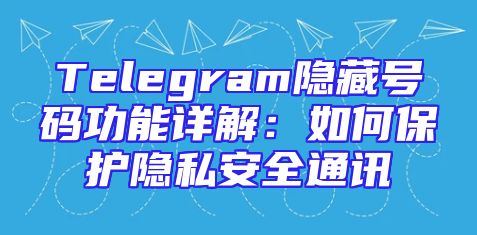 Telegram隐藏号码功能详解：如何保护隐私安全通讯