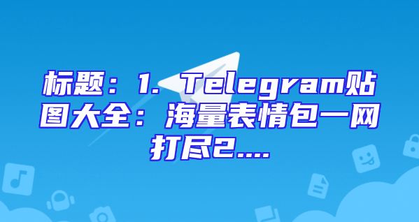 标题：1. Telegram贴图大全：海量表情包一网打尽2....