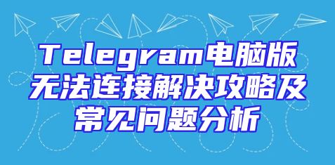 Telegram电脑版无法连接解决攻略及常见问题分析