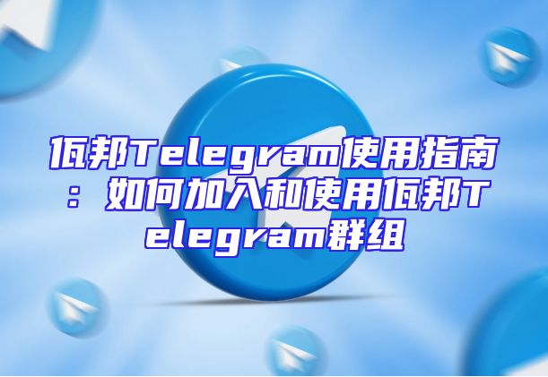 佤邦Telegram使用指南：如何加入和使用佤邦Telegram群组