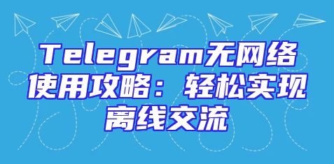 Telegram无网络使用攻略：轻松实现离线交流