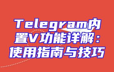 Telegram内置V功能详解：使用指南与技巧